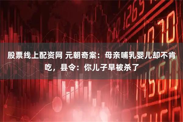 股票线上配资网 元朝奇案:母亲哺乳婴儿却不肯吃,县令:你儿子早被杀了