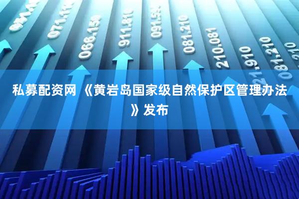 私募配资网 《黄岩岛国家级自然保护区管理办法》发布