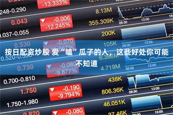 按日配资炒股 爱“嗑”瓜子的人，这些好处你可能不知道