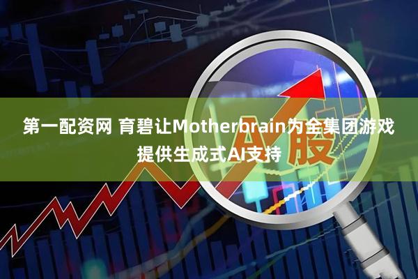 第一配资网 育碧让Motherbrain为全集团游戏提供生成式AI支持